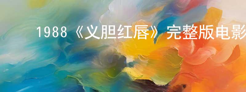 ﻿陈汝棠发布﻿1988《义胆红唇》完整版电影/在线观看/百度云-美剧天堂